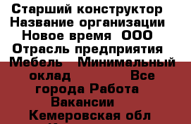 Старший конструктор › Название организации ­ Новое время, ООО › Отрасль предприятия ­ Мебель › Минимальный оклад ­ 30 000 - Все города Работа » Вакансии   . Кемеровская обл.,Киселевск г.